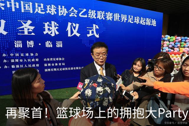 再聚首！篮球场上的拥抱大Party