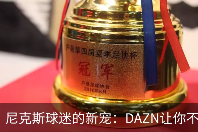 尼克斯球迷的新宠：DAZN让你不再被电缆锁住！